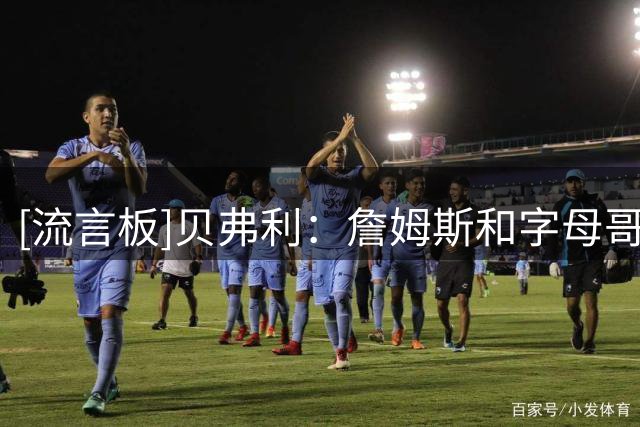 [流言板]贝弗利：詹姆斯和字母哥都很抠，不太可能主动买单